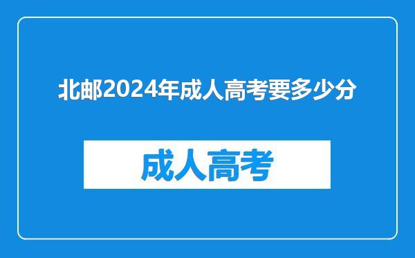 北邮2024年成人高考要多少分