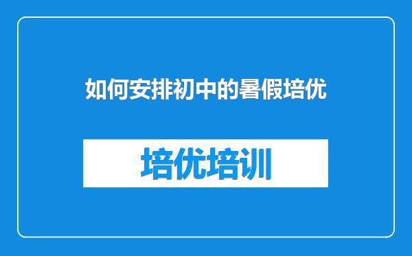 如何安排初中的暑假培优