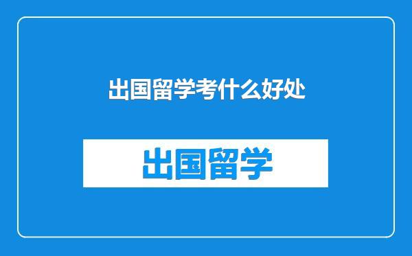 出国留学考什么好处