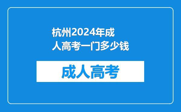 杭州2024年成人高考一门多少钱