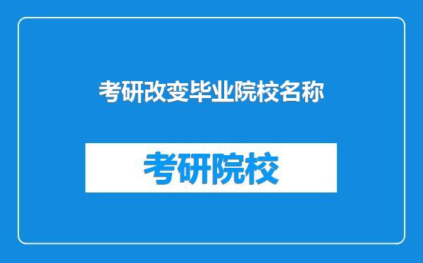 考研改变毕业院校名称