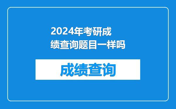 2024年考研成绩查询题目一样吗