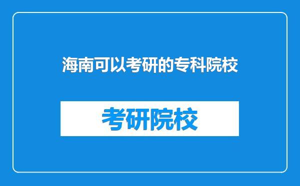 海南可以考研的专科院校