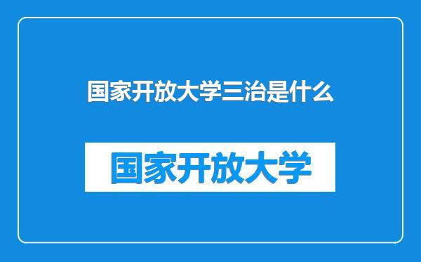 国家开放大学三治是什么