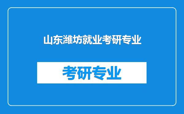 山东潍坊就业考研专业
