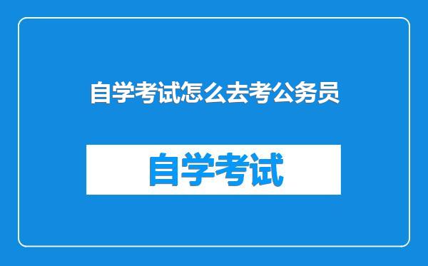 自学考试怎么去考公务员