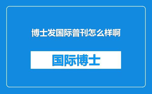 博士发国际普刊怎么样啊