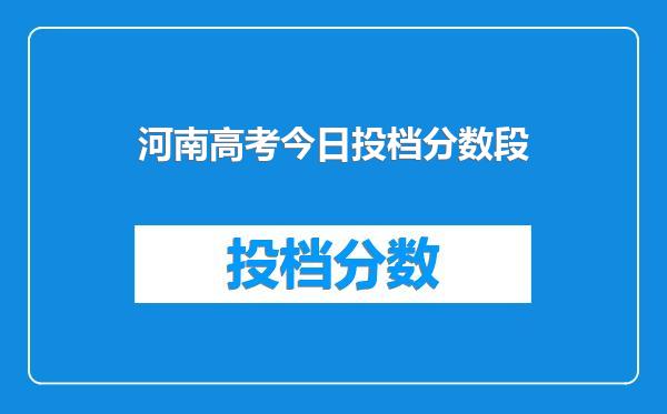 河南高考今日投档分数段