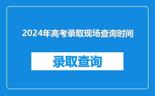 2024年高考录取现场查询时间