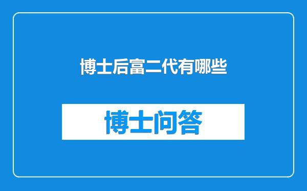博士后富二代有哪些