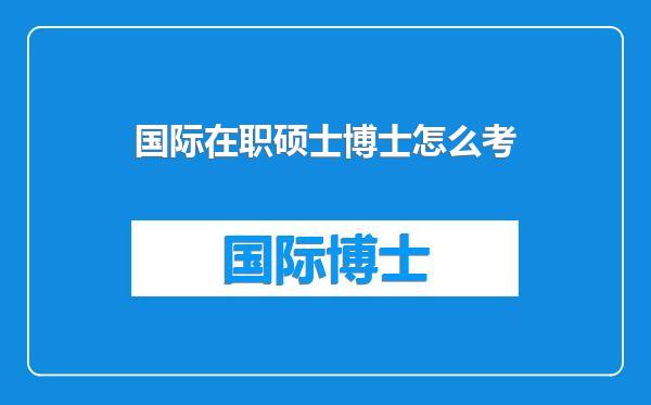 国际在职硕士博士怎么考