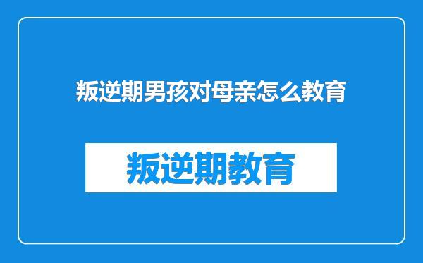 叛逆期男孩对母亲怎么教育