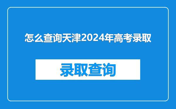 怎么查询天津2024年高考录取