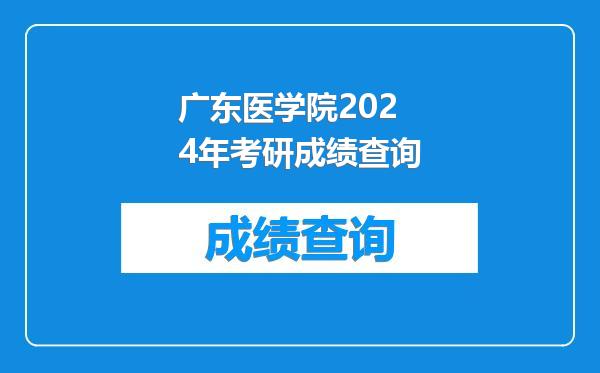 广东医学院2024年考研成绩查询