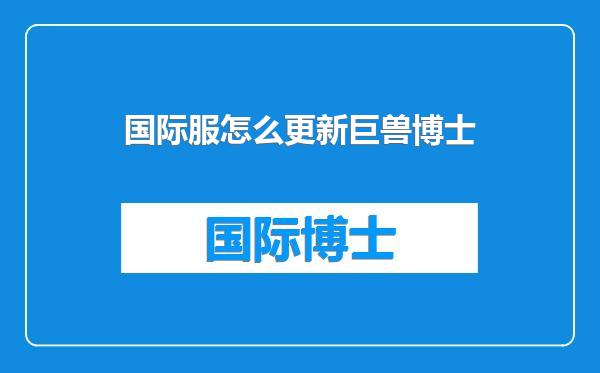 国际服怎么更新巨兽博士