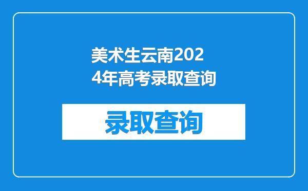 美术生云南2024年高考录取查询