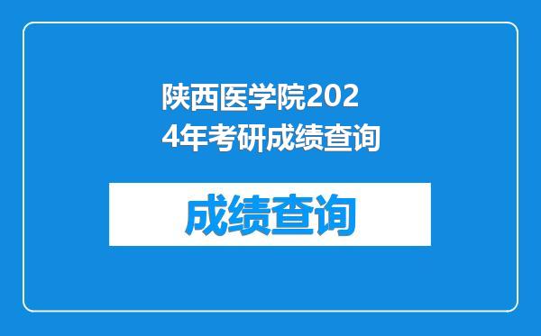 陕西医学院2024年考研成绩查询