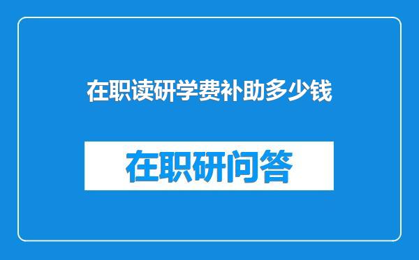 在职读研学费补助多少钱