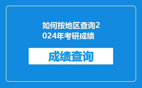 如何按地区查询2024年考研成绩