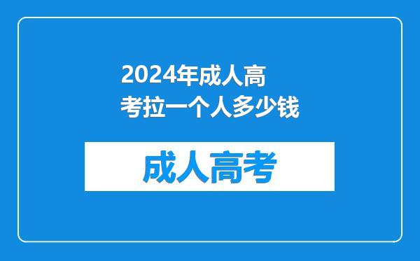 2024年成人高考拉一个人多少钱