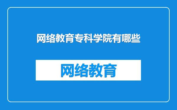 网络教育专科学院有哪些