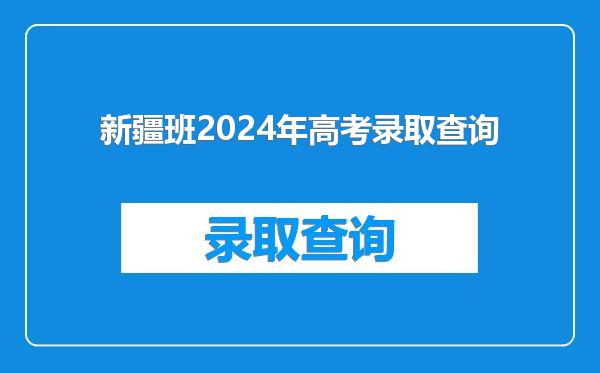 新疆班2024年高考录取查询