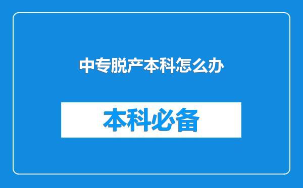 中专脱产本科怎么办