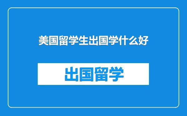 美国留学生出国学什么好