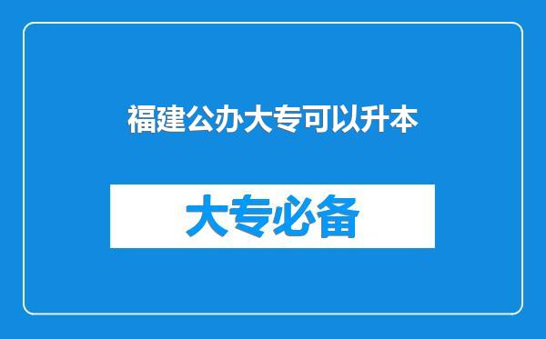 福建公办大专可以升本