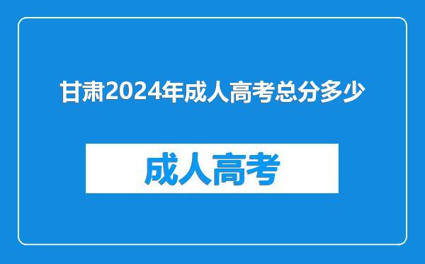 甘肃2024年成人高考总分多少