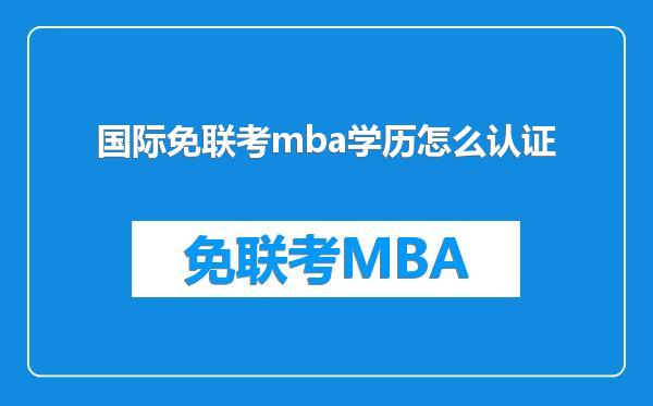 国际免联考mba学历怎么认证