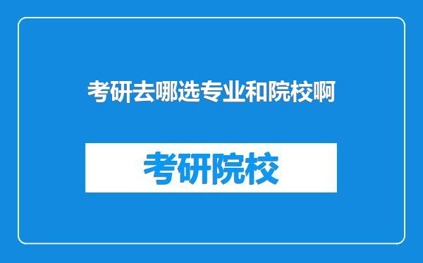 考研去哪选专业和院校啊