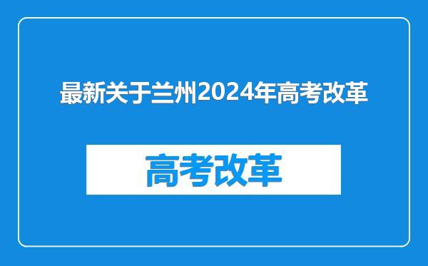 最新关于兰州2024年高考改革