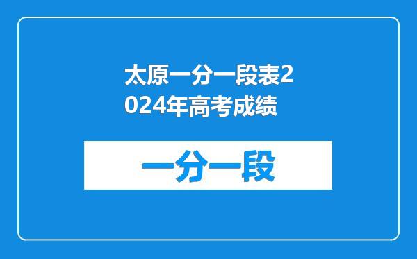 太原一分一段表2024年高考成绩