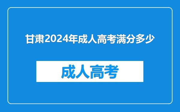 甘肃2024年成人高考满分多少