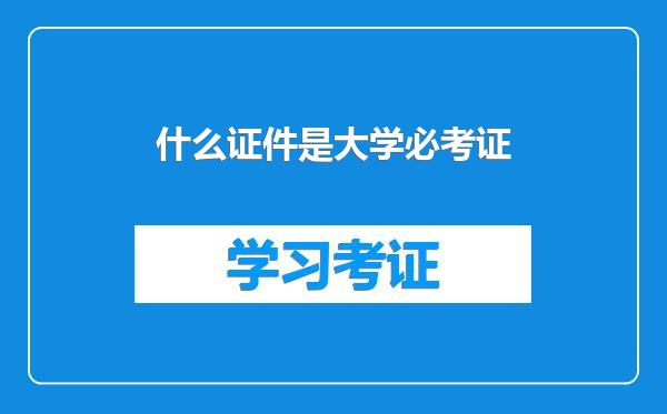 什么证件是大学必考证