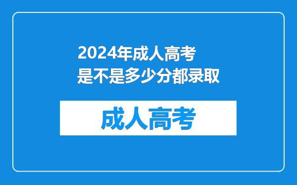 2024年成人高考是不是多少分都录取