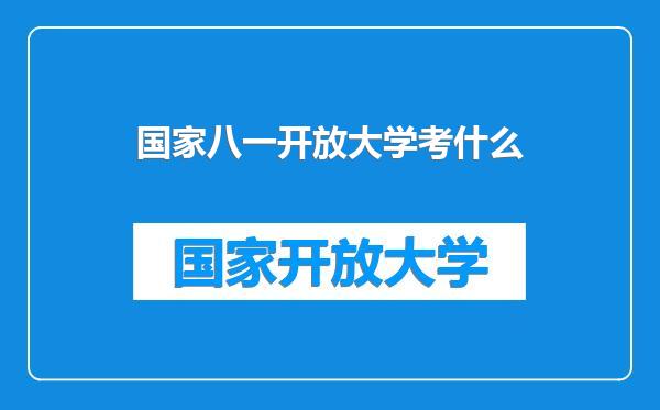 国家八一开放大学考什么