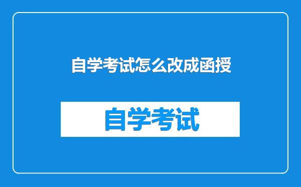 自学考试怎么改成函授