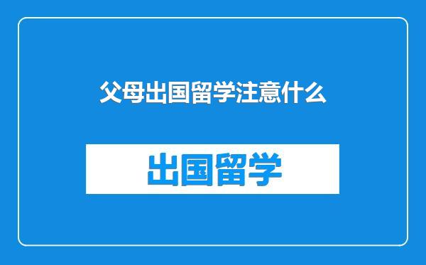 父母出国留学注意什么