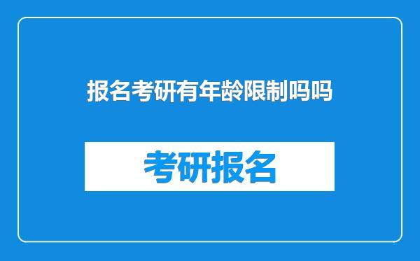 报名考研有年龄限制吗吗