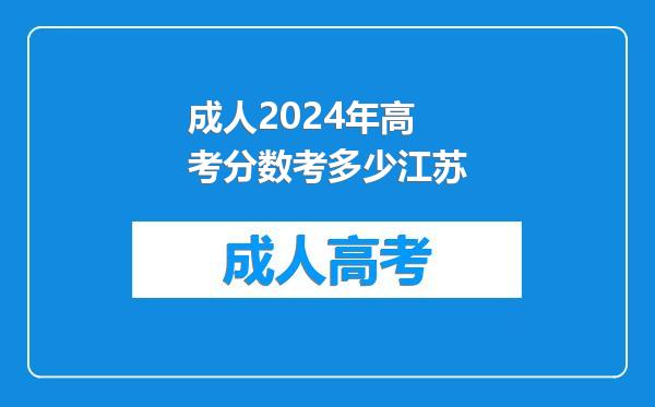 成人2024年高考分数考多少江苏