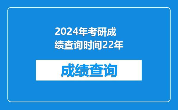 2024年考研成绩查询时间22年