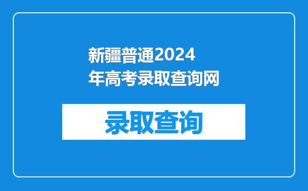 新疆普通2024年高考录取查询网