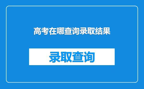 高考在哪查询录取结果