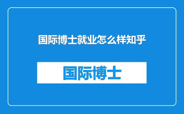 国际博士就业怎么样知乎