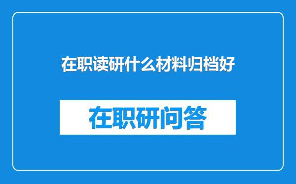在职读研什么材料归档好