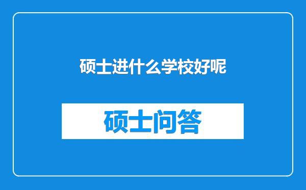 硕士进什么学校好呢
