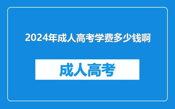 2024年成人高考学费多少钱啊