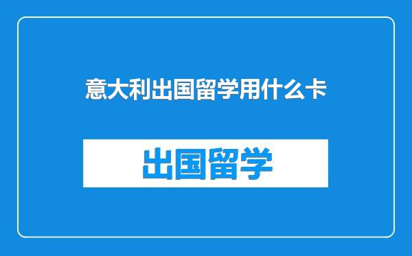 意大利出国留学用什么卡